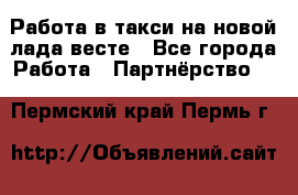 Работа в такси на новой лада весте - Все города Работа » Партнёрство   . Пермский край,Пермь г.